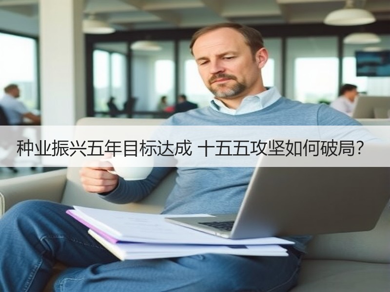种业振兴五年目标达成 十五五攻坚如何破局
