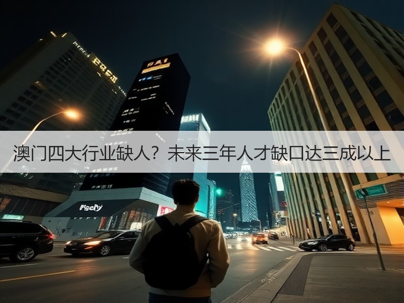 澳门四大行业缺人？未来三年人才缺口达三成