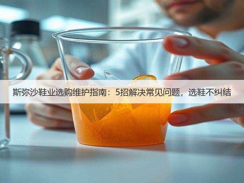 斯弥沙鞋业选购维护指南：5招解决常见问题