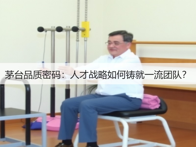 茅台品质密码：人才战略如何铸就一流团队？