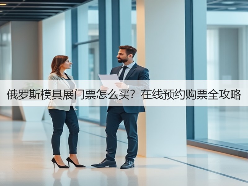俄罗斯模具展门票怎么买？在线预约购票全攻