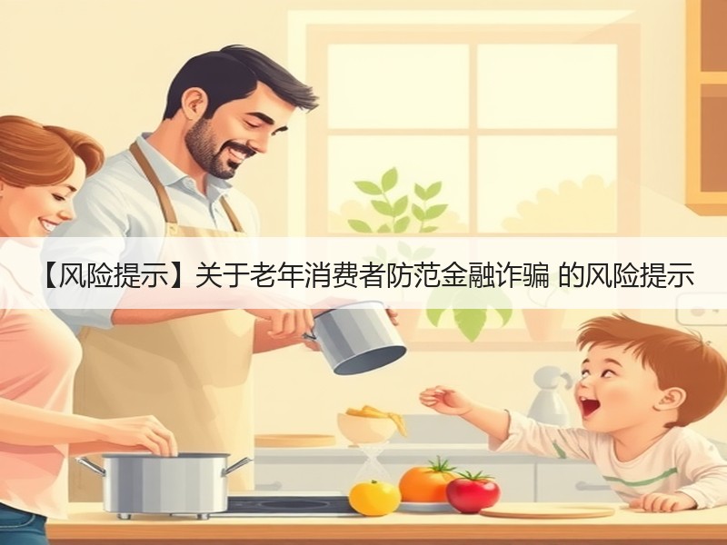 【风险提示】关于老年消费者防范金融诈骗 