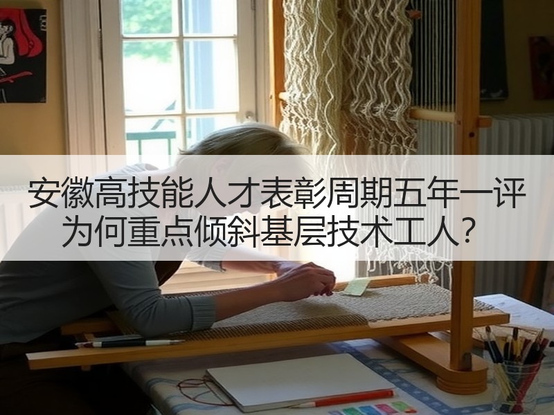 安徽高技能人才表彰周期五年一评 为何重点