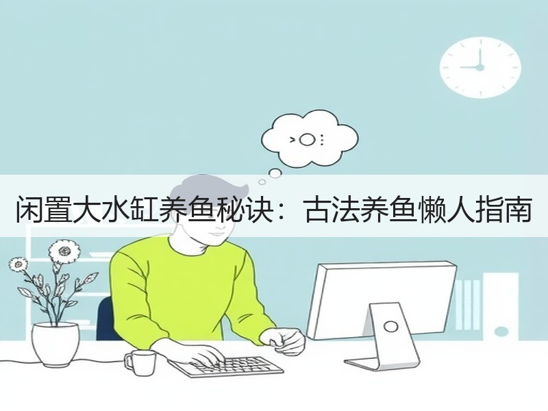 闲置大水缸养鱼秘诀：古法养鱼懒人指南