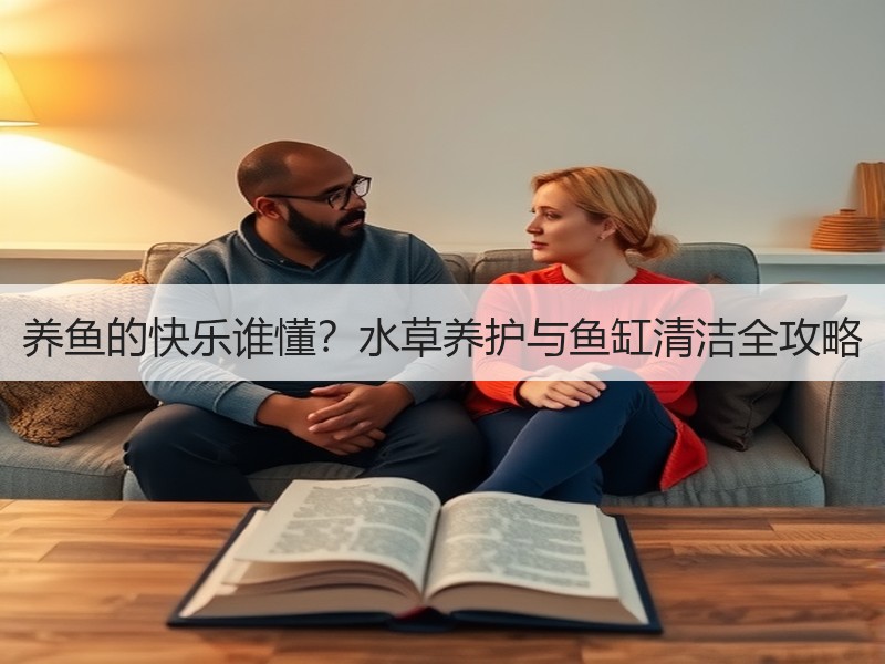 养鱼的快乐谁懂？水草养护与鱼缸清洁全攻略
