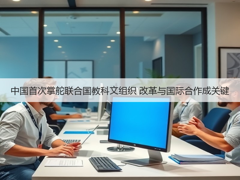 中国首次掌舵联合国教科文组织 改革与国际
