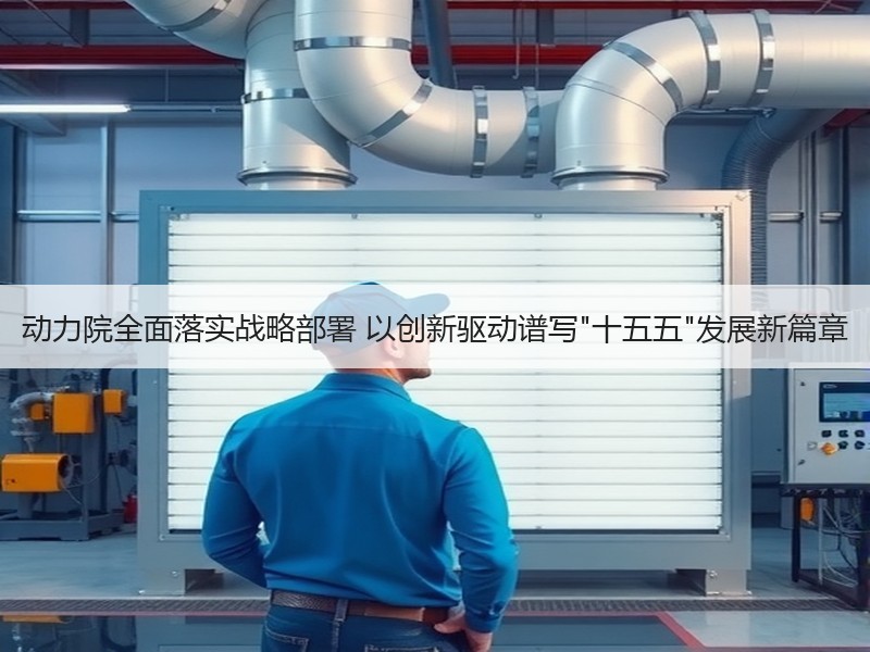 动力院全面落实战略部署 以创新驱动谱写