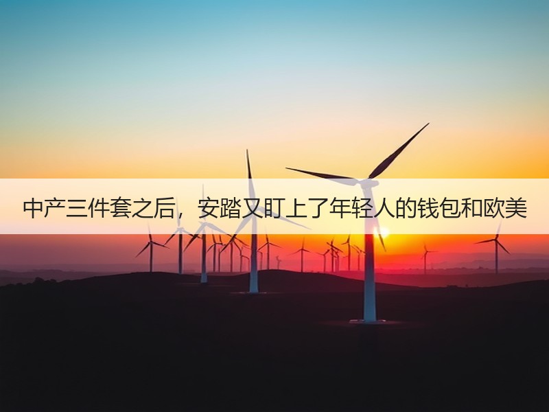 中产三件套之后，安踏又盯上了年轻人的钱包