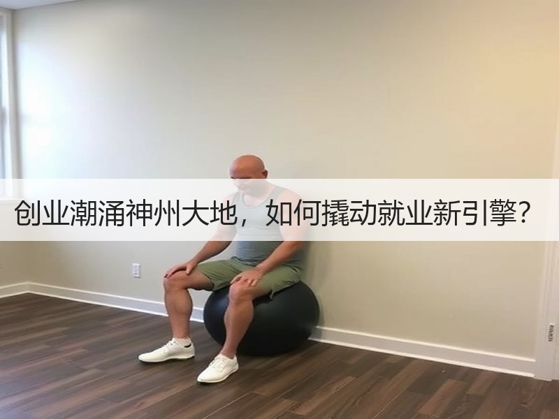 创业潮涌神州大地，如何撬动就业新引擎？