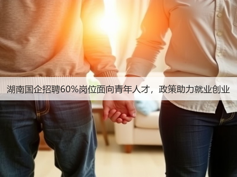 湖南国企招聘60%岗位面向青年人才，政策