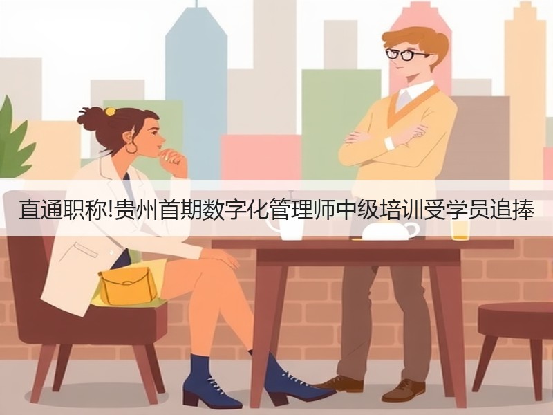 直通职称!贵州首期数字化管理师中级培训受
