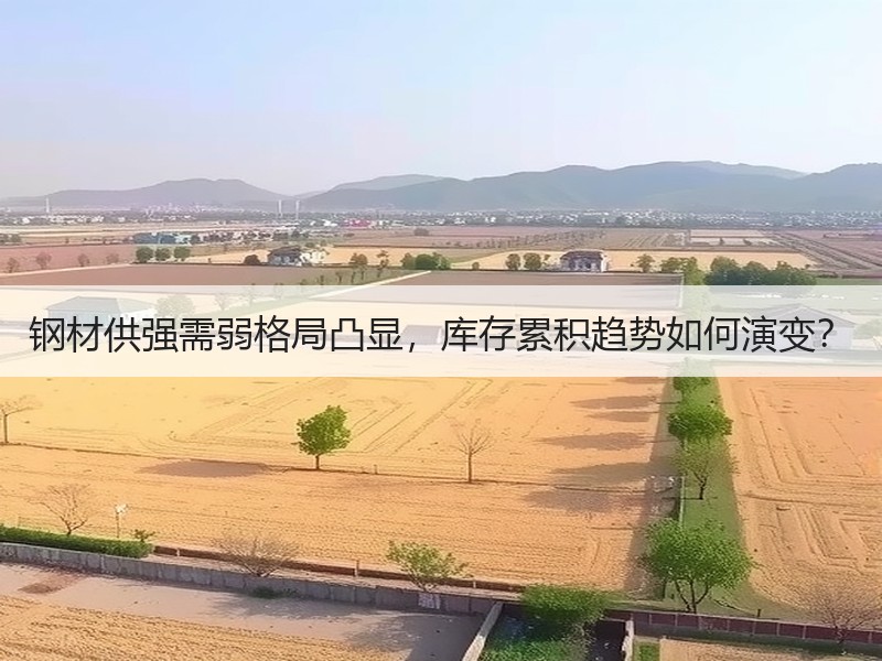 钢材供强需弱格局凸显，库存累积趋势如何演