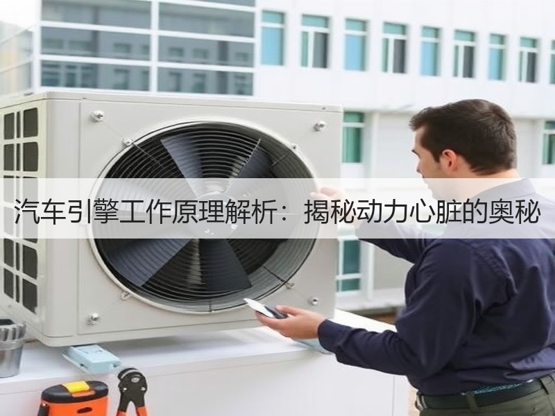 汽车引擎工作原理解析：揭秘动力心脏的奥秘