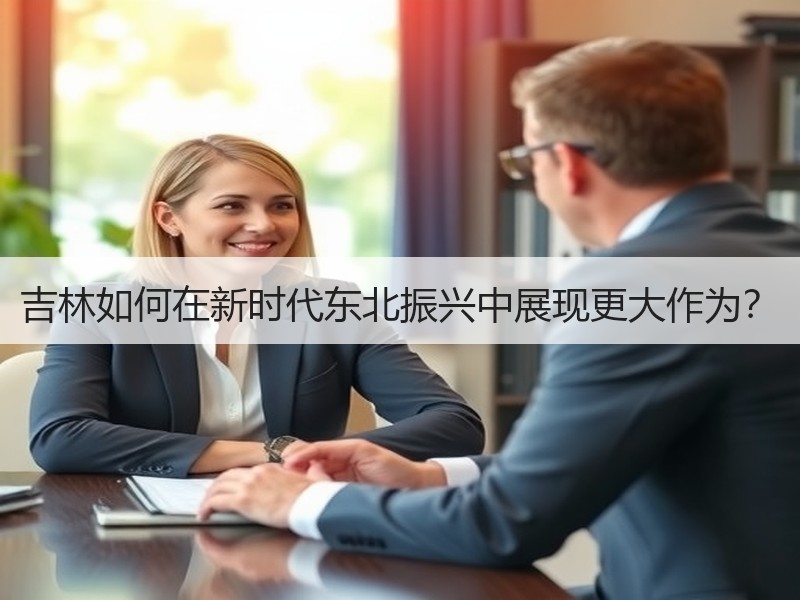 吉林如何在新时代东北振兴中展现更大作为？
