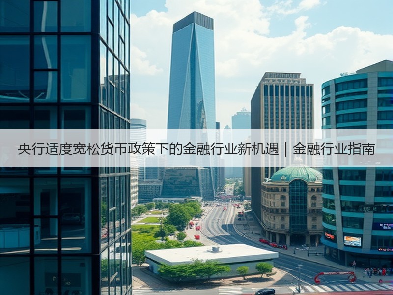 央行适度宽松货币政策下的金融行业新机遇｜