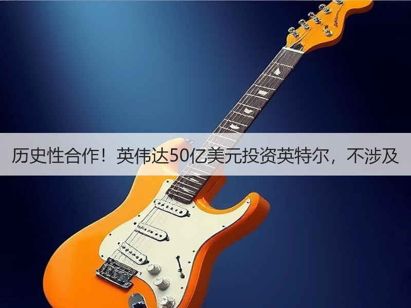 历史性合作！英伟达50亿美元投资英特尔，
