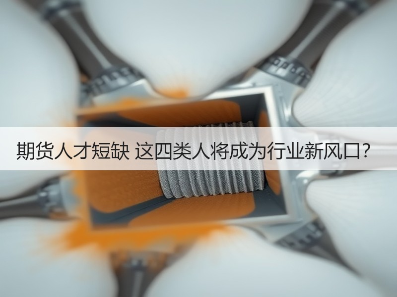 期货人才短缺 这四类人将成为行业新风口？