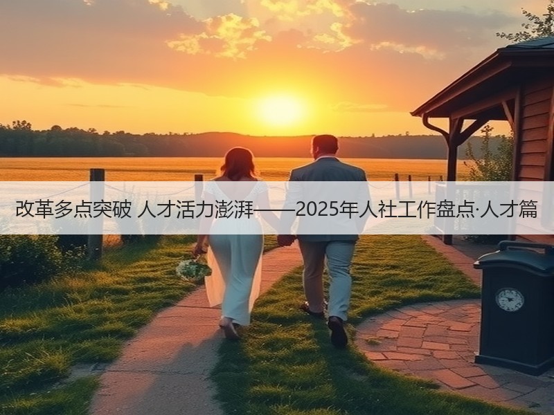 改革多点突破 人才活力澎湃——2025年