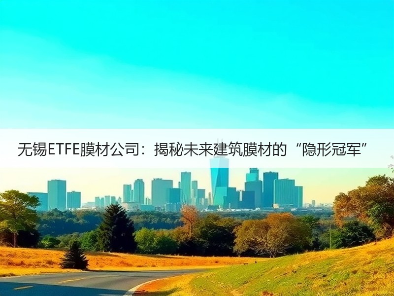 无锡ETFE膜材公司：揭秘未来建筑膜材的