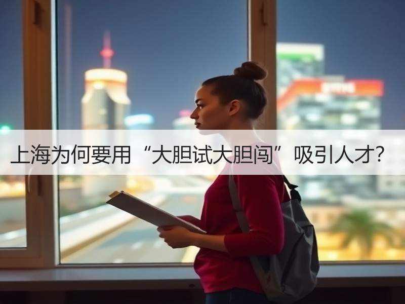上海为何要用“大胆试大胆闯”吸引人才？