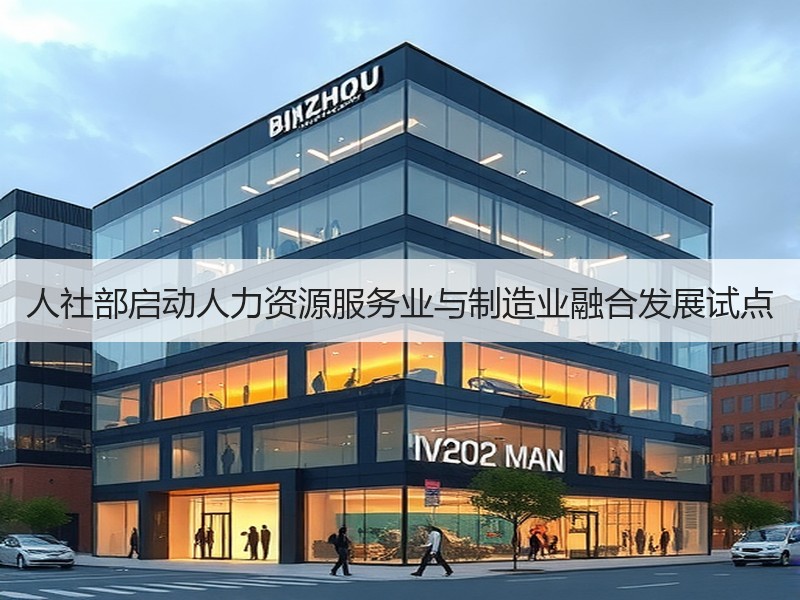 人社部启动人力资源服务业与制造业融合发展