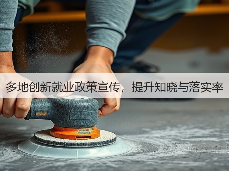 多地创新就业政策宣传，提升知晓与落实率