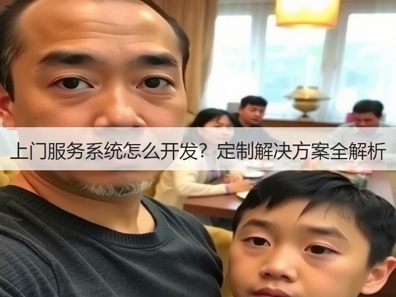上门服务系统怎么开发？定制解决方案全解析