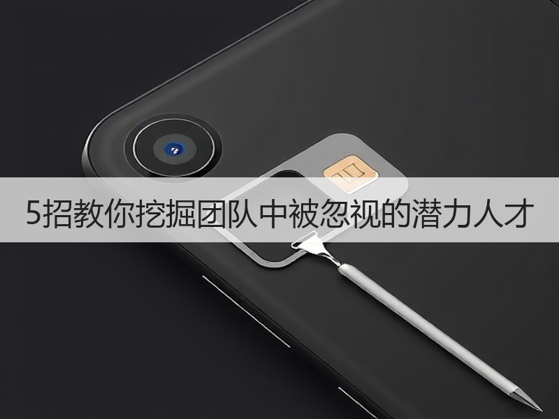 5招教你挖掘团队中被忽视的潜力人才