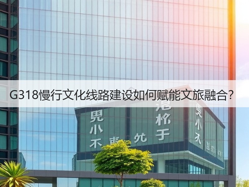 G318慢行文化线路建设如何赋能文旅融合