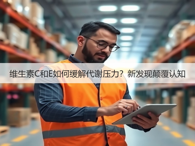 维生素C和E如何缓解代谢压力？新发现颠覆