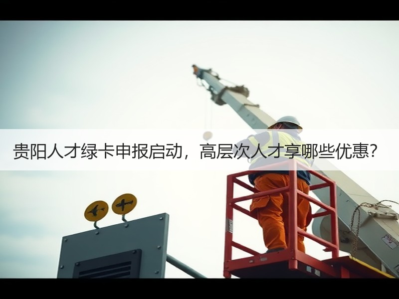 贵阳人才绿卡申报启动，高层次人才享哪些优