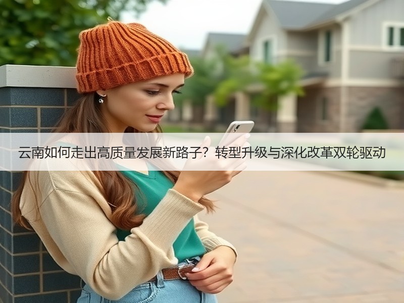 云南如何走出高质量发展新路子？转型升级与