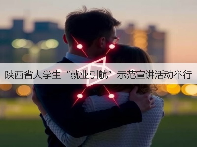 陕西省大学生“就业引航”示范宣讲活动举行
