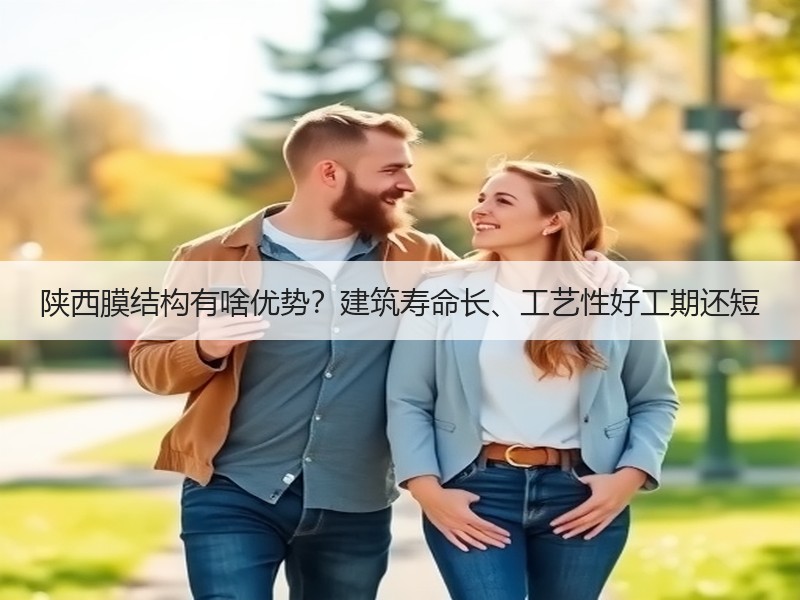陕西膜结构有啥优势？建筑寿命长、工艺性好