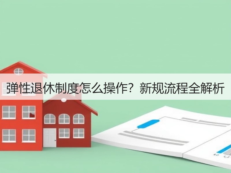 弹性退休制度怎么操作？新规流程全解析