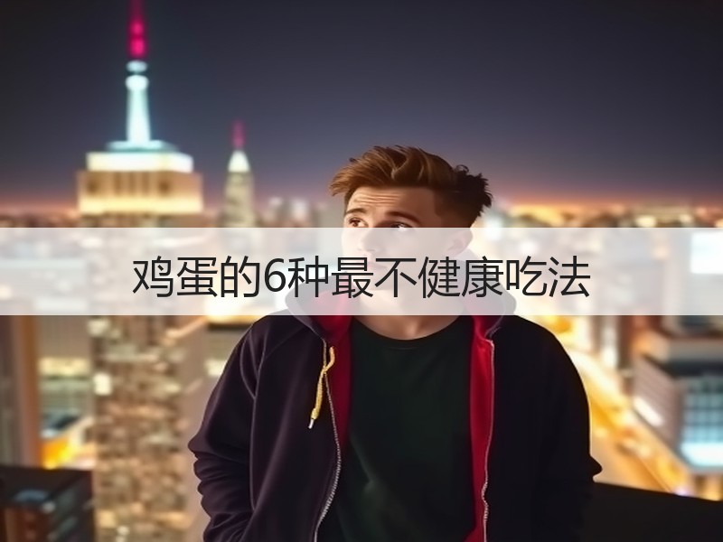 鸡蛋的6种最不健康吃法