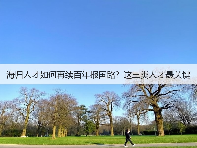 海归人才如何再续百年报国路？这三类人才最