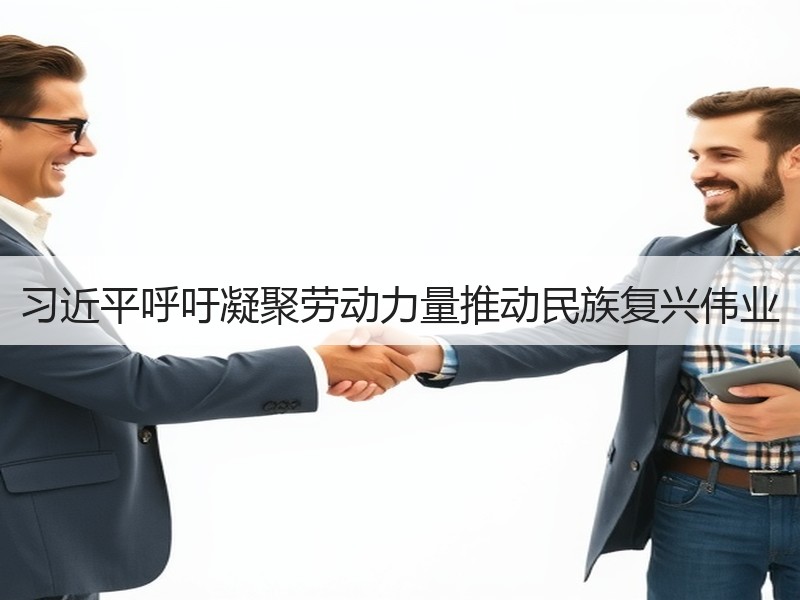 习近平呼吁凝聚劳动力量推动民族复兴伟业