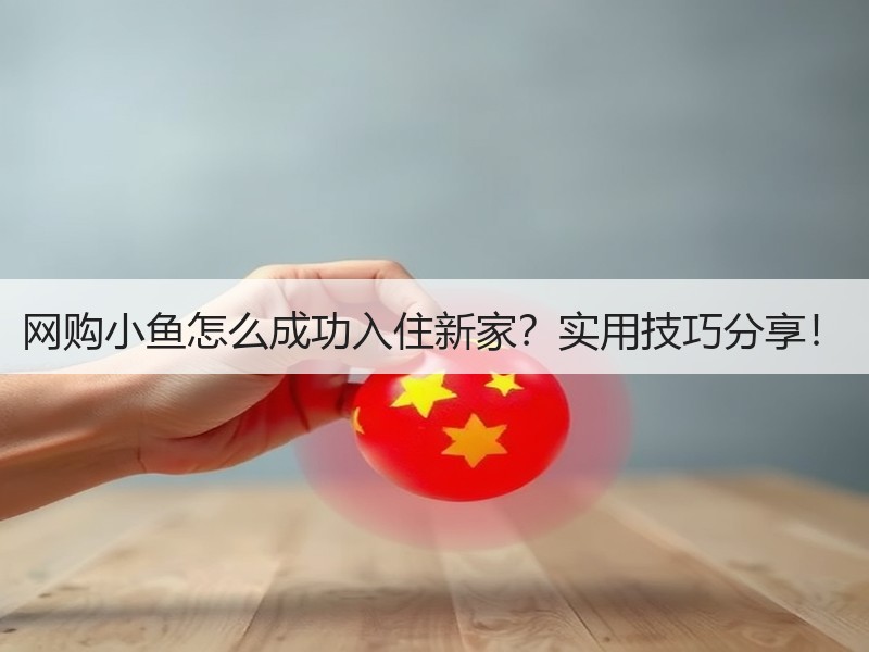 网购小鱼怎么成功入住新家？实用技巧分享！