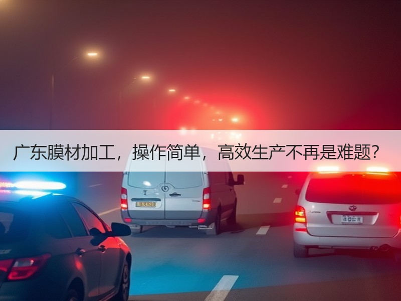 广东膜材加工，操作简单，高效生产不再是难
