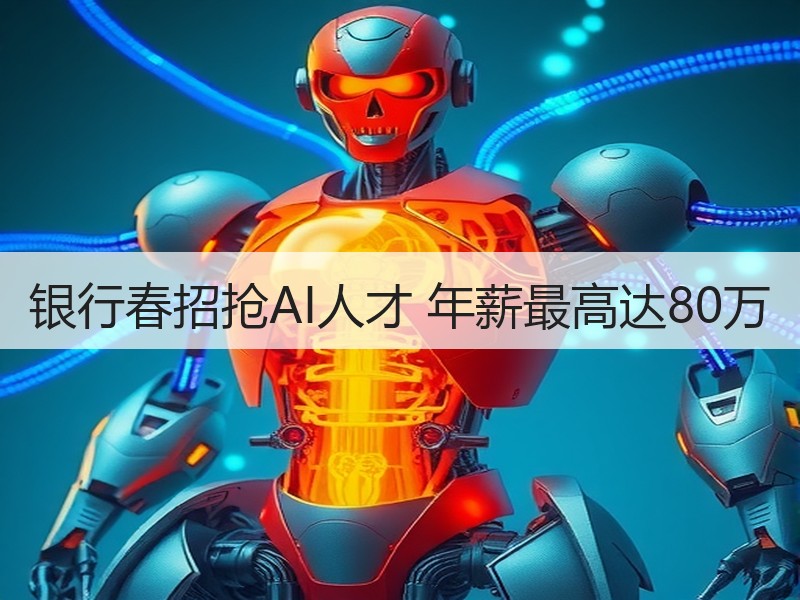 银行春招抢AI人才 年薪最高达80万
