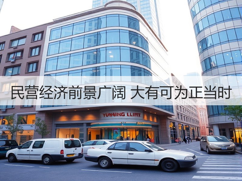 民营经济前景广阔 大有可为正当时