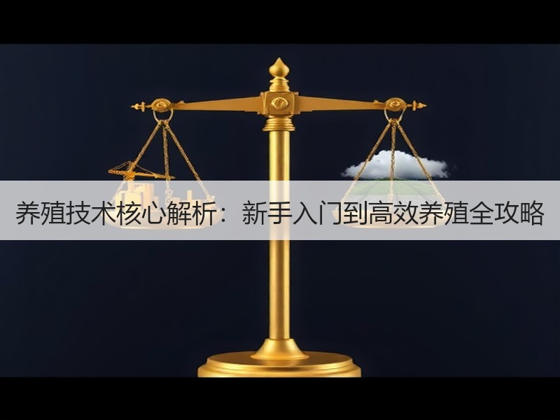 养殖技术核心解析：新手入门到高效养殖全攻