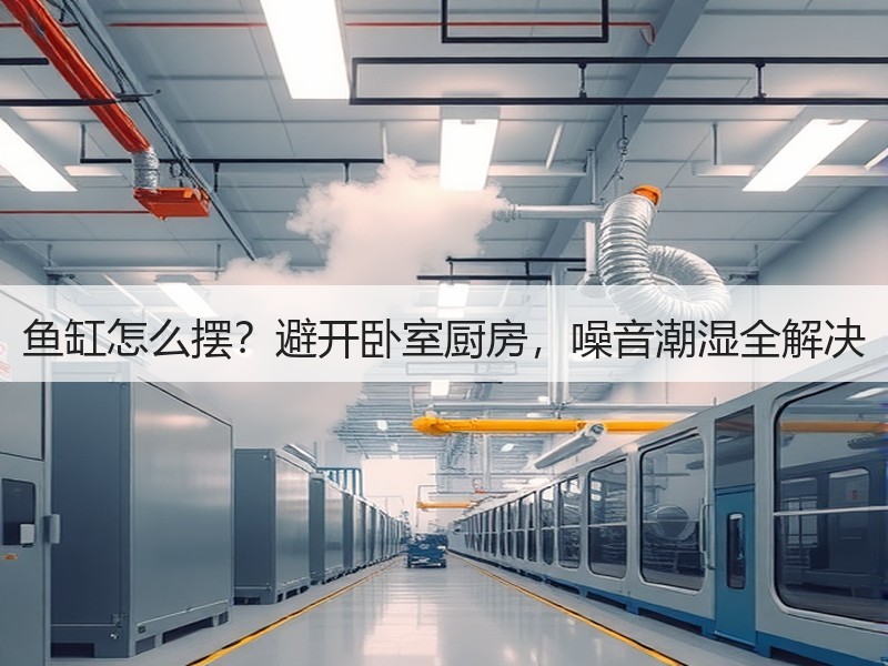 鱼缸怎么摆？避开卧室厨房，噪音潮湿全解决