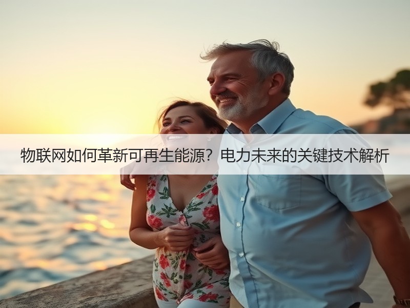 物联网如何革新可再生能源？电力未来的关键