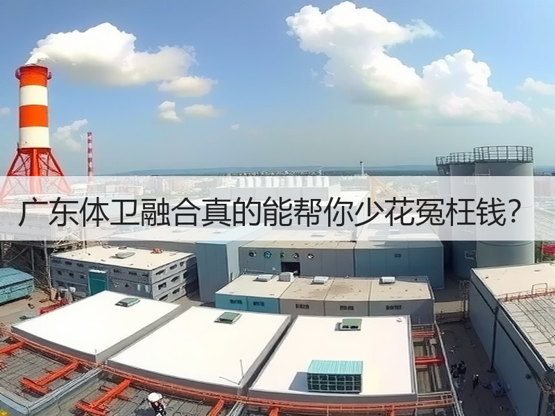广东体卫融合真的能帮你少花冤枉钱？