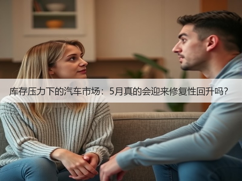 库存压力下的汽车市场：5月真的会迎来修复