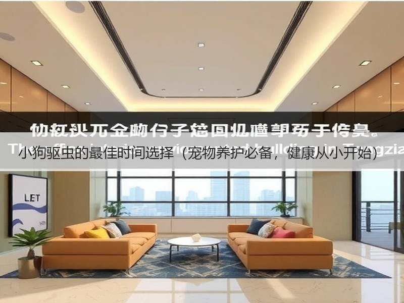 小狗驱虫的最佳时间选择（宠物养护必备，健