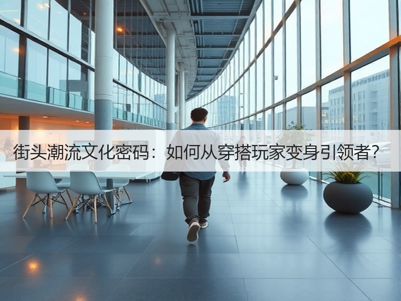 街头潮流文化密码：如何从穿搭玩家变身引领