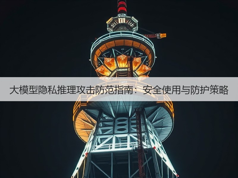 大模型隐私推理攻击防范指南：安全使用与防